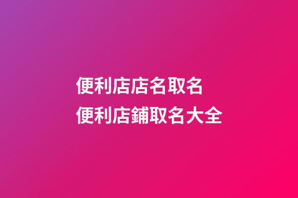 便利店店名取名 便利店鋪取名大全-第1張-店鋪起名-玄機派